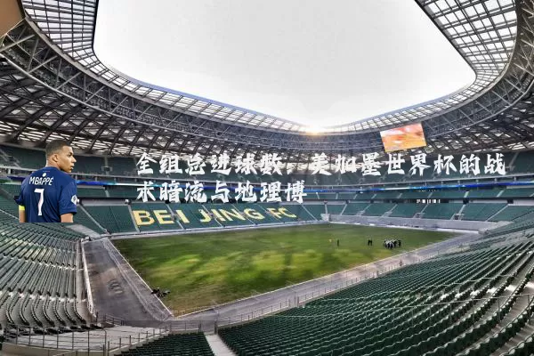 全组总进球数:美加墨世界杯的战术暗流与地理博弈