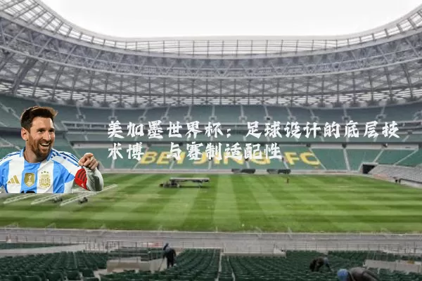 美加墨世界杯：足球设计的底层技术博弈与赛制适配性
