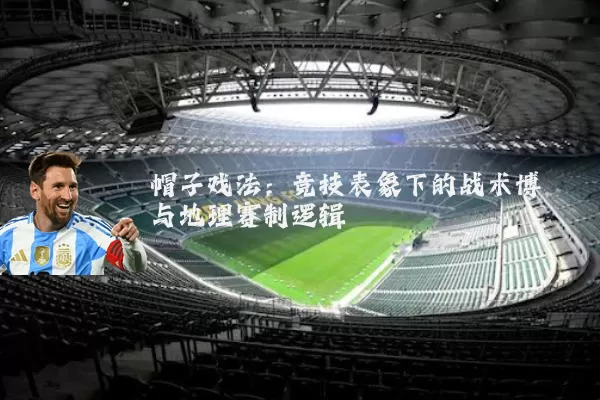 帽子戏法：竞技表象下的战术博弈与地理赛制逻辑