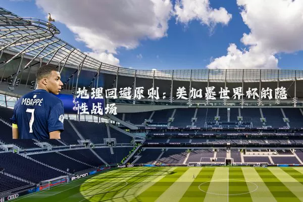 地理回避原则：美加墨世界杯的隐性战场