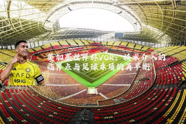美加墨世界杯VOR：技术介入的临界点与足球本质的再平衡