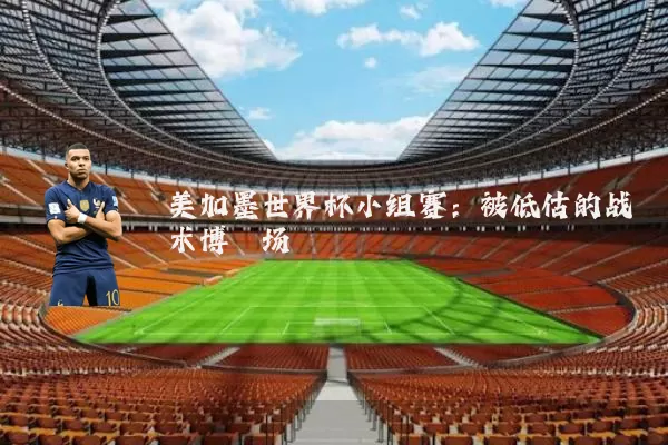 美加墨世界杯小组赛：被低估的战术博弈场